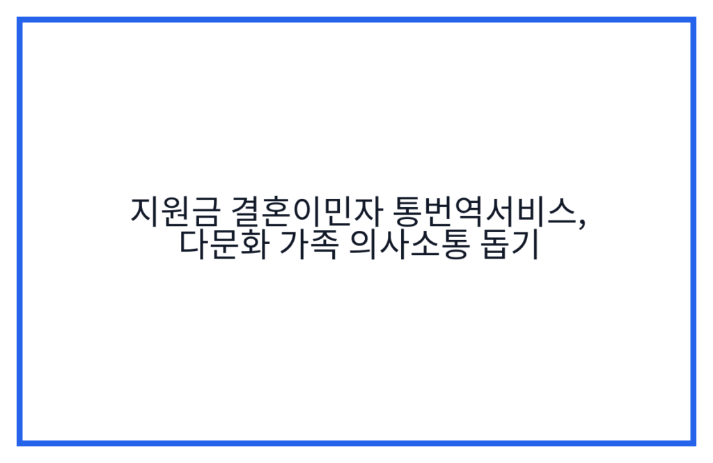 지원금 결혼이민자 통번역서비스, 다문화 가족 의사소통 돕기