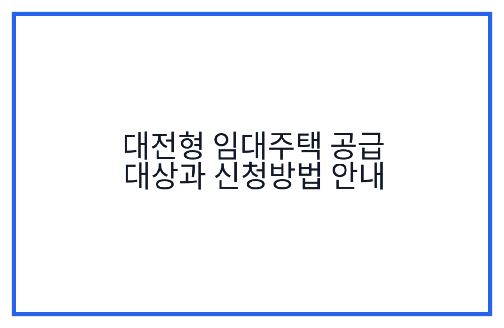 대전형 임대주택 공급 대상과 신청방법 안내