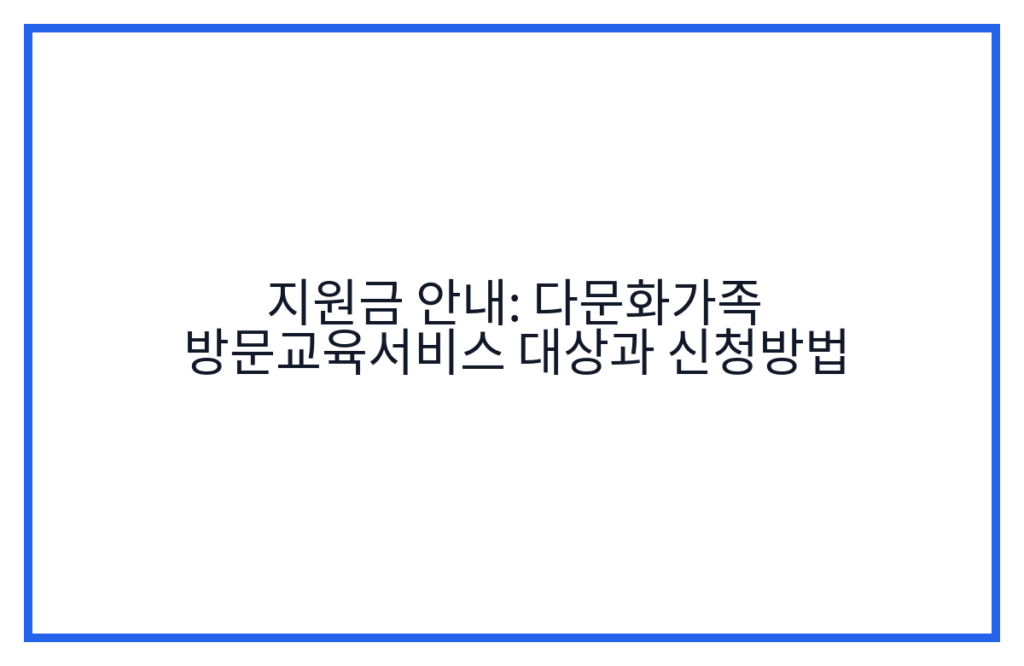 지원금 안내: 다문화가족 방문교육서비스 대상과 신청방법