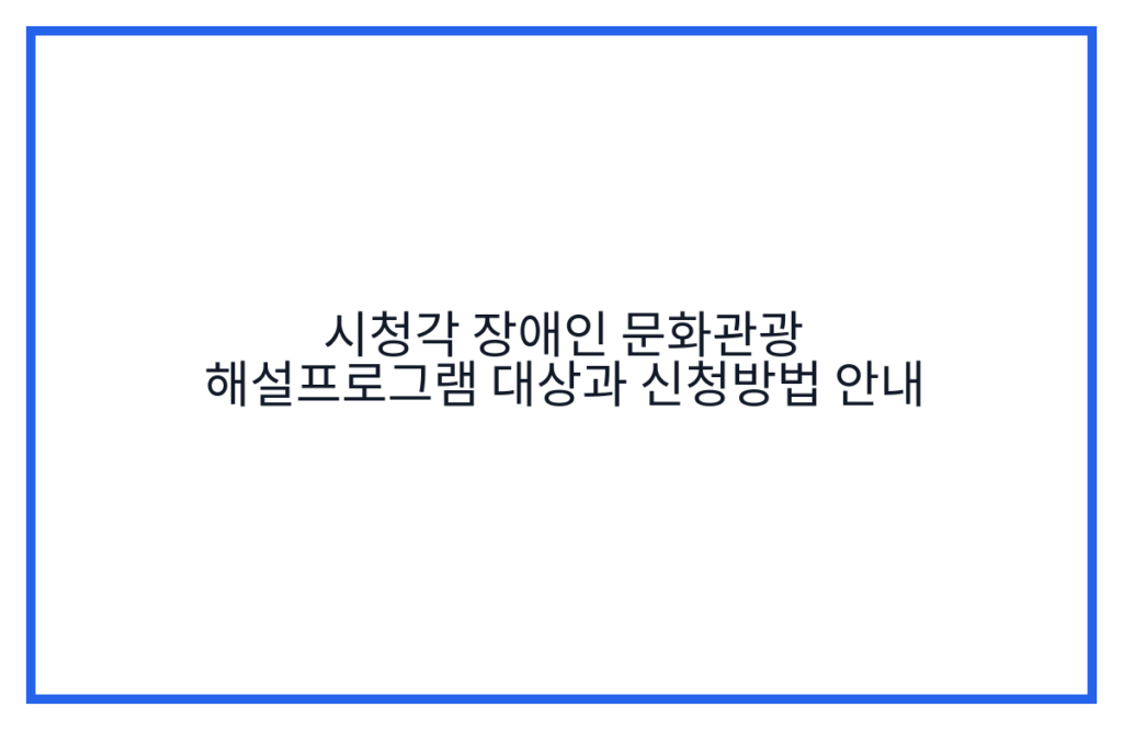시청각 장애인 문화관광 해설프로그램 대상과 신청방법 안내