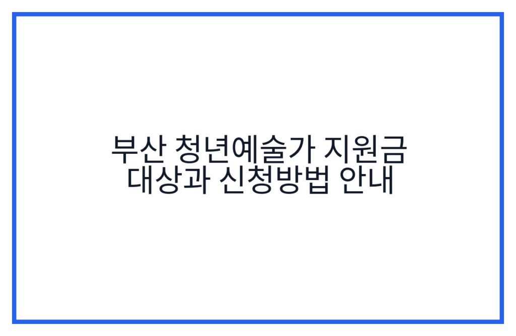 부산 청년예술가 지원금 대상과 신청방법 안내