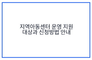 지역아동센터 운영 지원 대상과 신청방법 안내