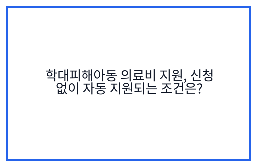 학대피해아동 의료비 지원, 신청 없이 자동 지원되는 조건은?
