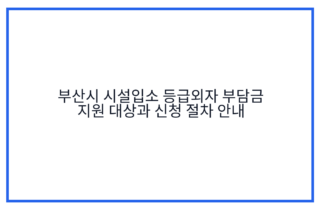 부산시 시설입소 등급외자 부담금 지원 대상과 신청 절차 안내