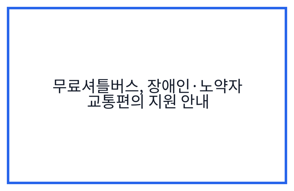무료셔틀버스, 장애인·노약자 교통편의 지원 안내
