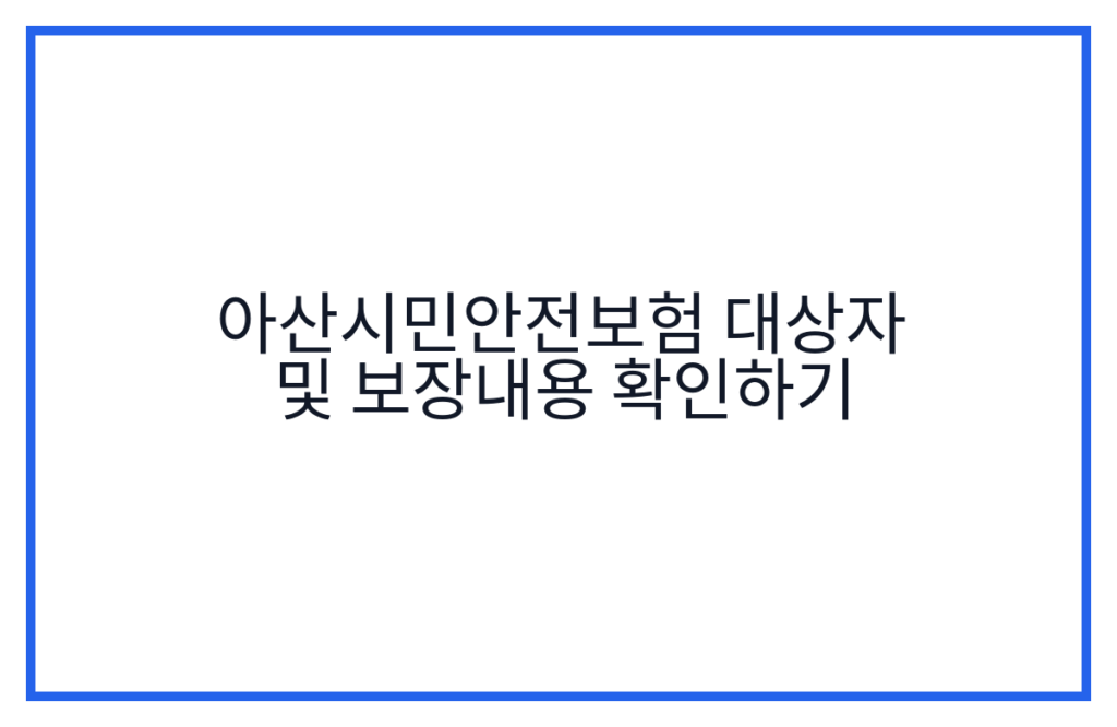 아산시민안전보험 대상자 및 보장내용 확인하기