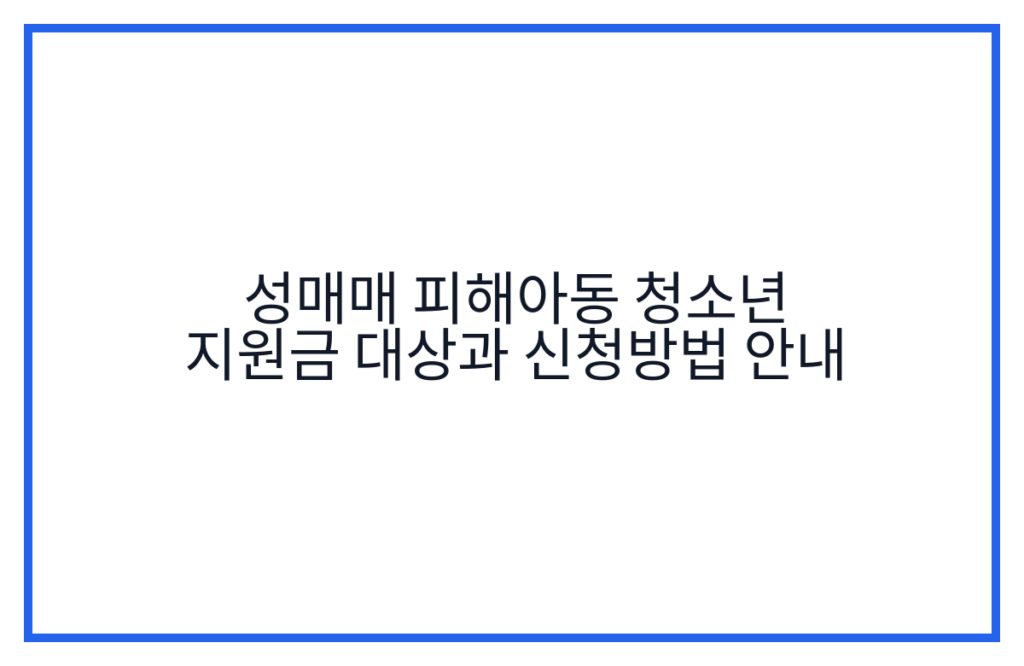 성매매 피해아동 청소년 지원금 대상과 신청방법 안내