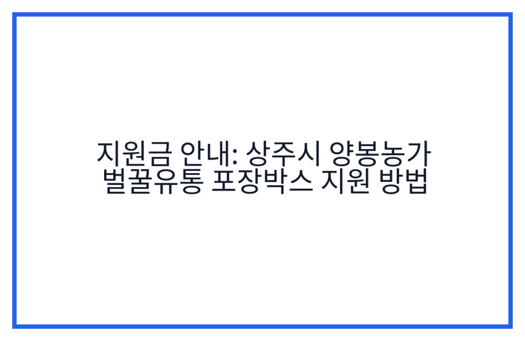 지원금 안내: 상주시 양봉농가 벌꿀유통 포장박스 지원 방법