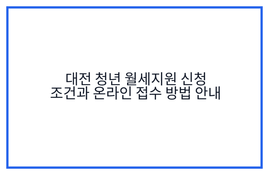 대전 청년 월세지원 신청 조건과 온라인 접수 방법 안내