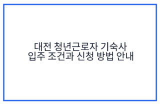 대전 청년근로자 기숙사 입주 조건과 신청 방법 안내