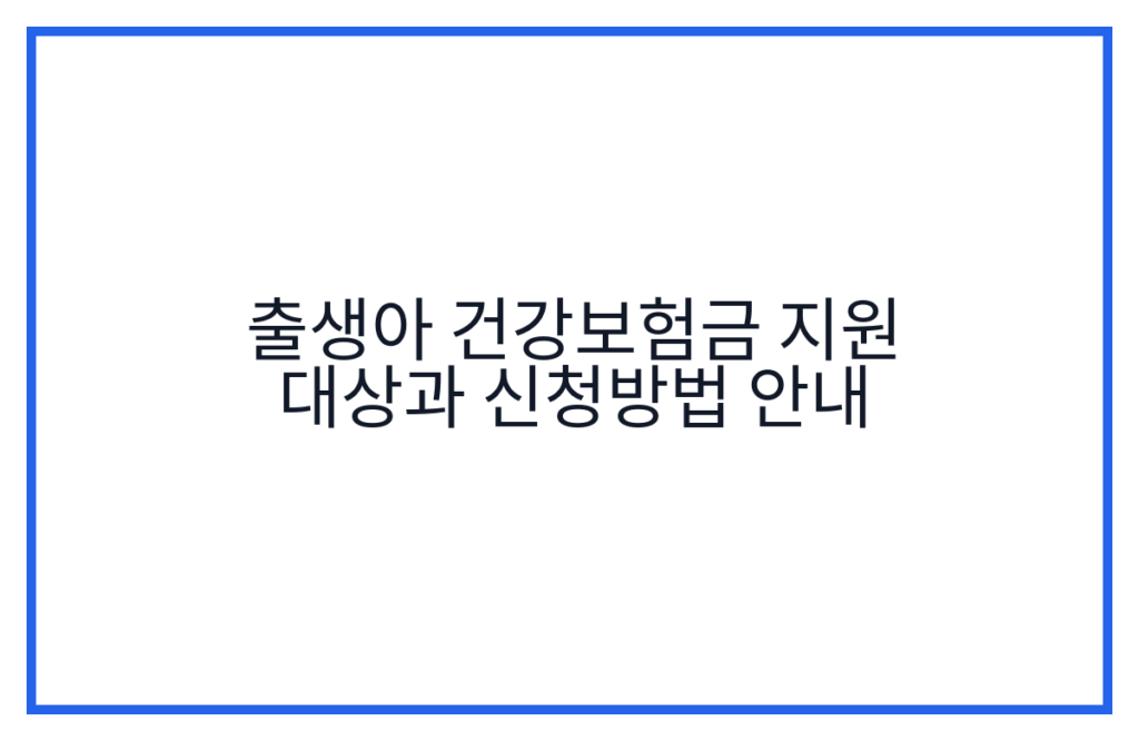출생아 건강보험금 지원 대상과 신청방법 안내