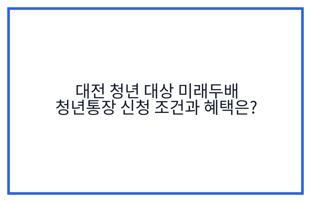 대전 청년 대상 미래두배 청년통장 신청 조건과 혜택은?