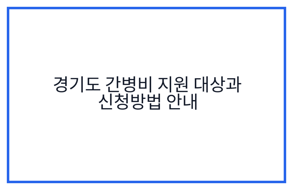 경기도 간병비 지원 대상과 신청방법 안내