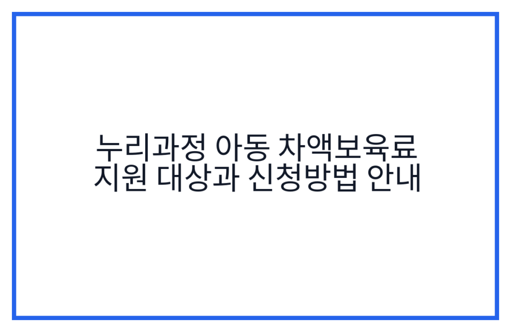 누리과정 아동 차액보육료 지원 대상과 신청방법 안내