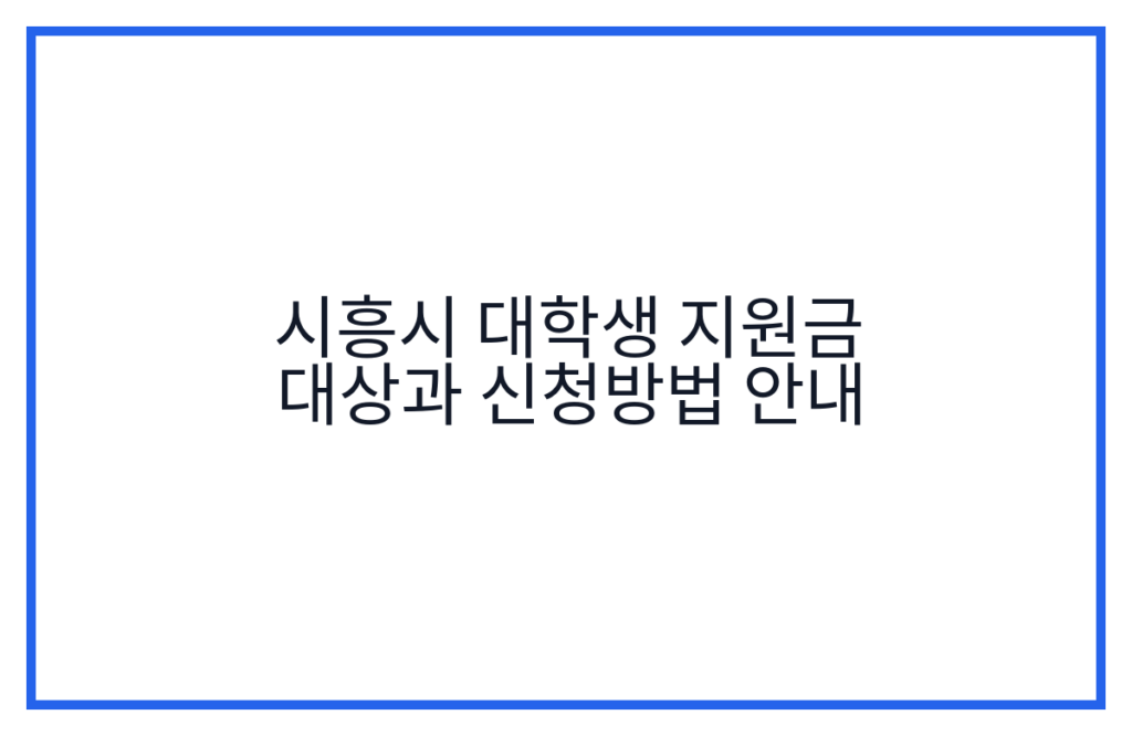 시흥시 대학생 지원금 대상과 신청방법 안내
