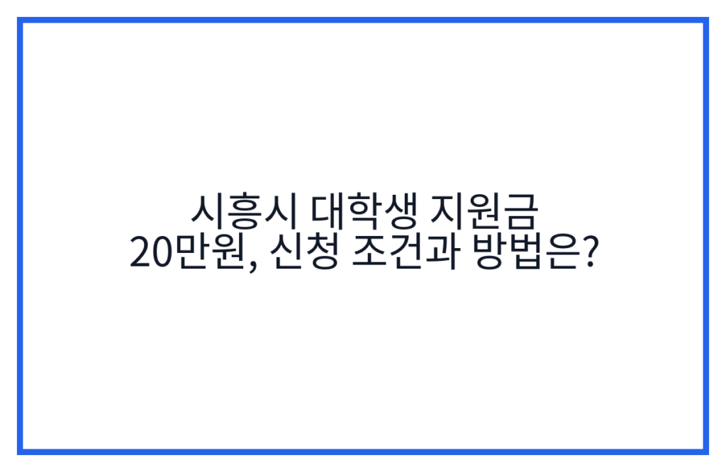 시흥시 대학생 지원금 20만원, 신청 조건과 방법은?