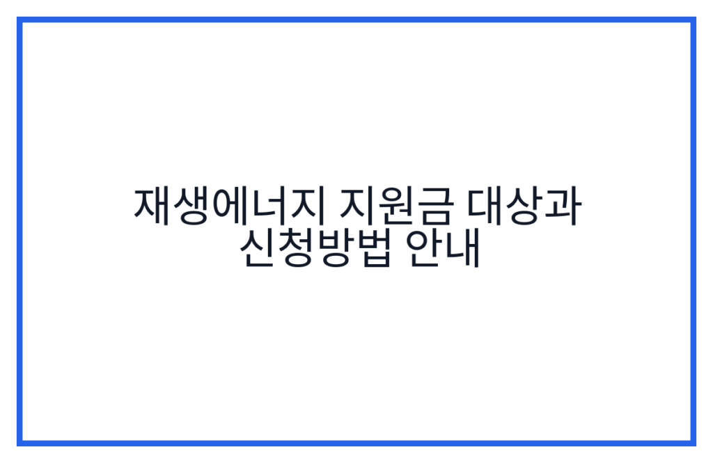 재생에너지 지원금 대상과 신청방법 안내