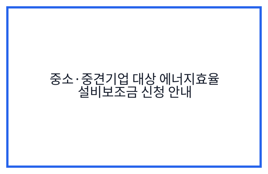 중소·중견기업 대상 에너지효율 설비보조금 신청 안내