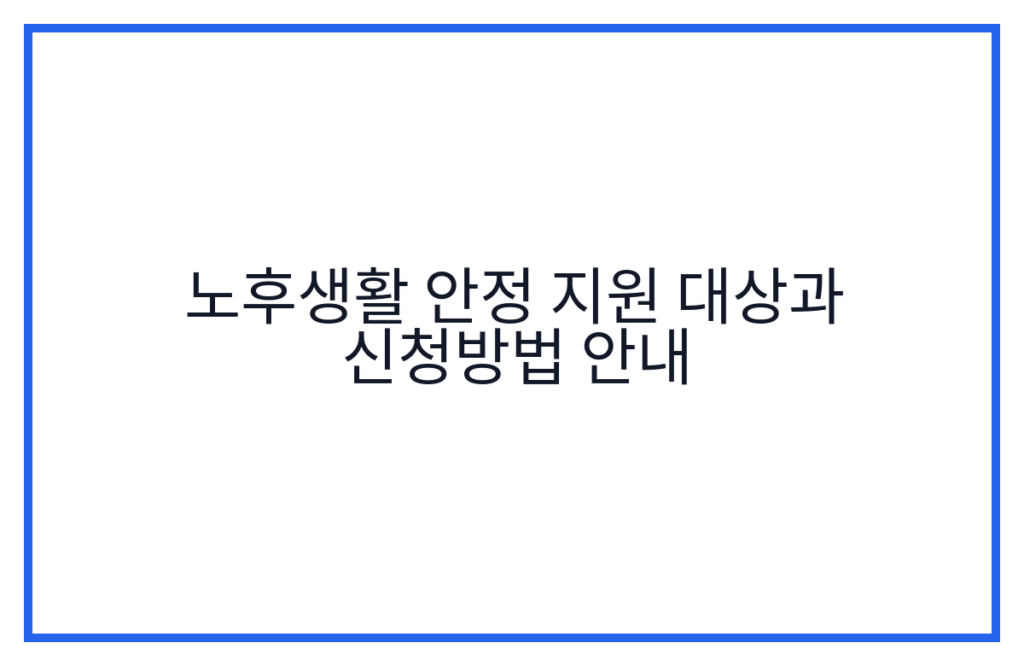노후생활 안정 지원 대상과 신청방법 안내