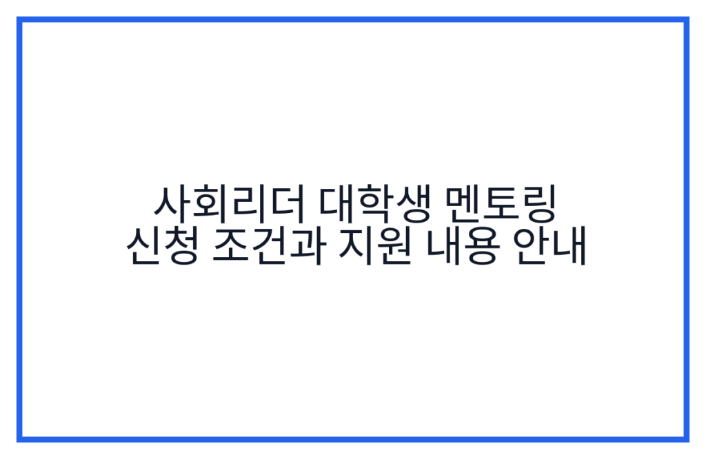 사회리더 대학생 멘토링 신청 조건과 지원 내용 안내
