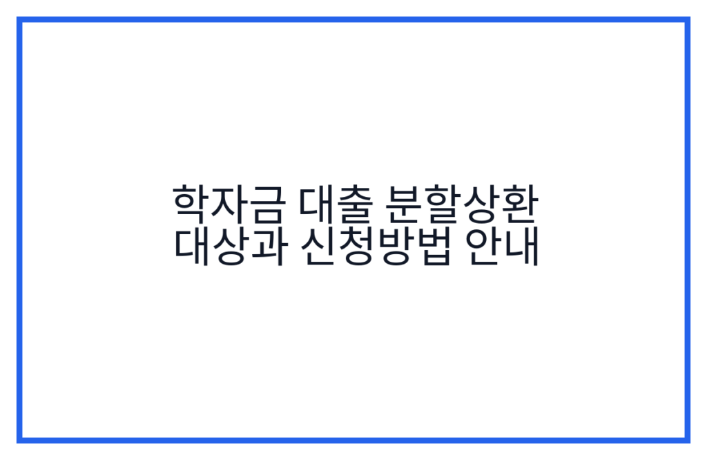 학자금 대출 분할상환 대상과 신청방법 안내