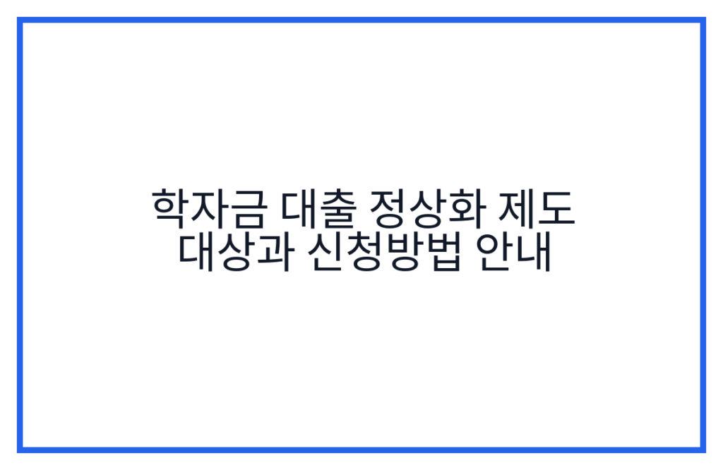 학자금 대출 정상화 제도 대상과 신청방법 안내