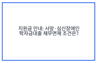 지원금 안내: 사망·심신장애인 학자금대출 채무면제 조건은?