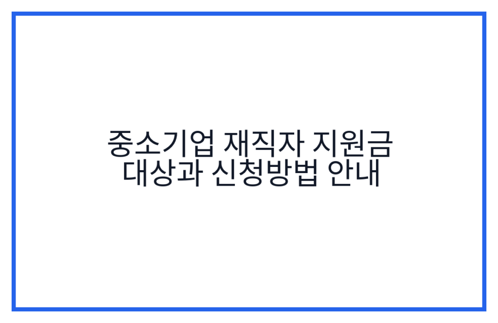 중소기업 재직자 지원금 대상과 신청방법 안내
