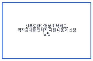 신용도판단정보 회복제도, 학자금대출 연체자 지원 내용과 신청 방법