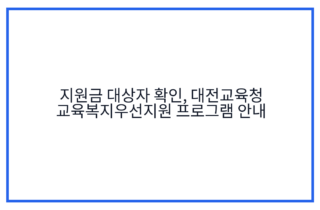지원금 대상자 확인, 대전교육청 교육복지우선지원 프로그램 안내