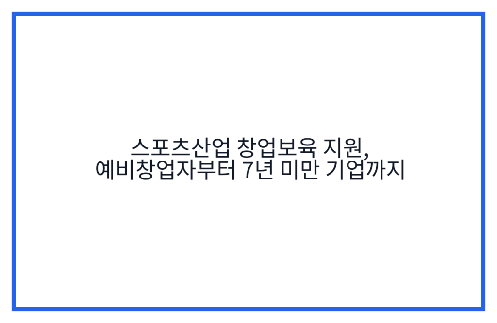 스포츠산업 창업보육 지원, 예비창업자부터 7년 미만 기업까지