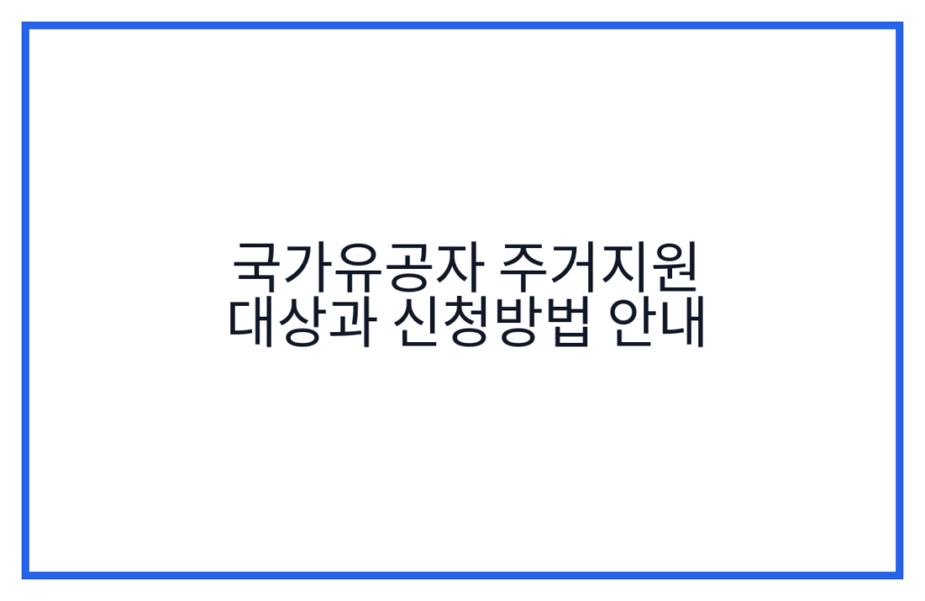 국가유공자 주거지원 대상과 신청방법 안내