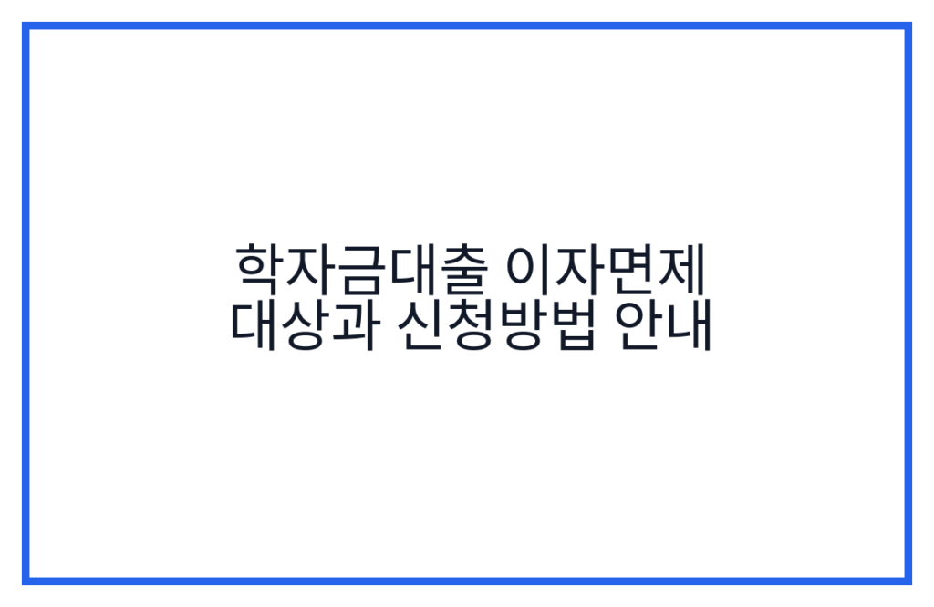 학자금대출 이자면제 대상과 신청방법 안내