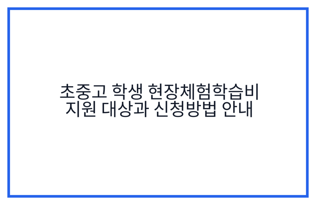 초중고 학생 현장체험학습비 지원 대상과 신청방법 안내
