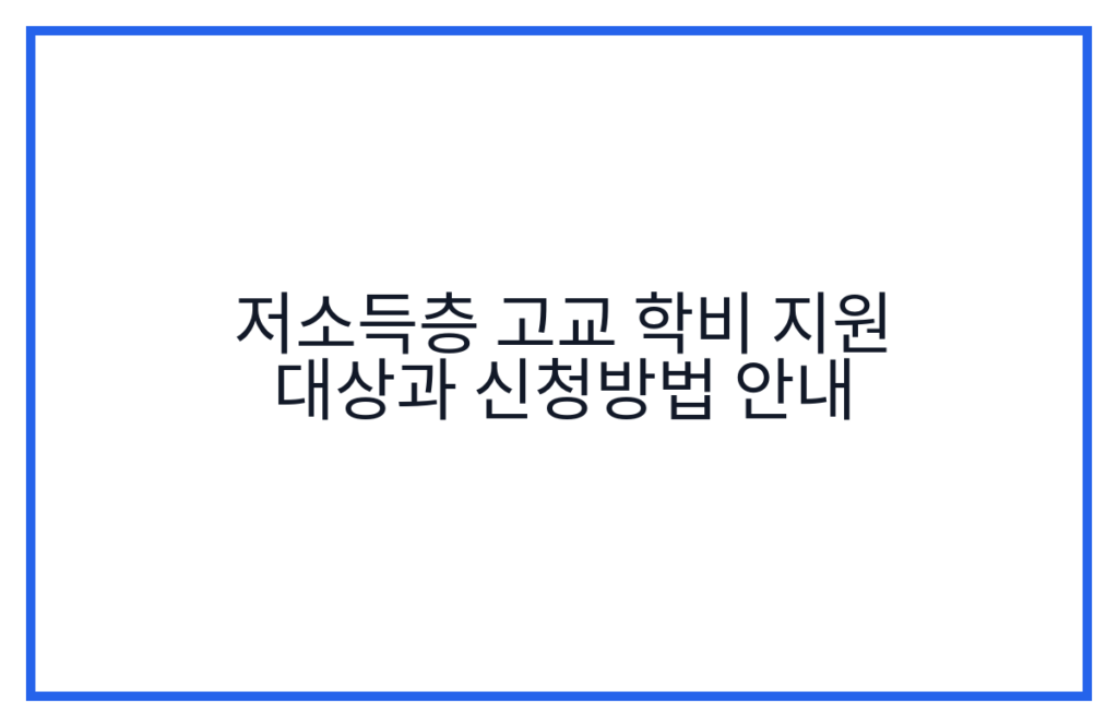 저소득층 고교 학비 지원 대상과 신청방법 안내