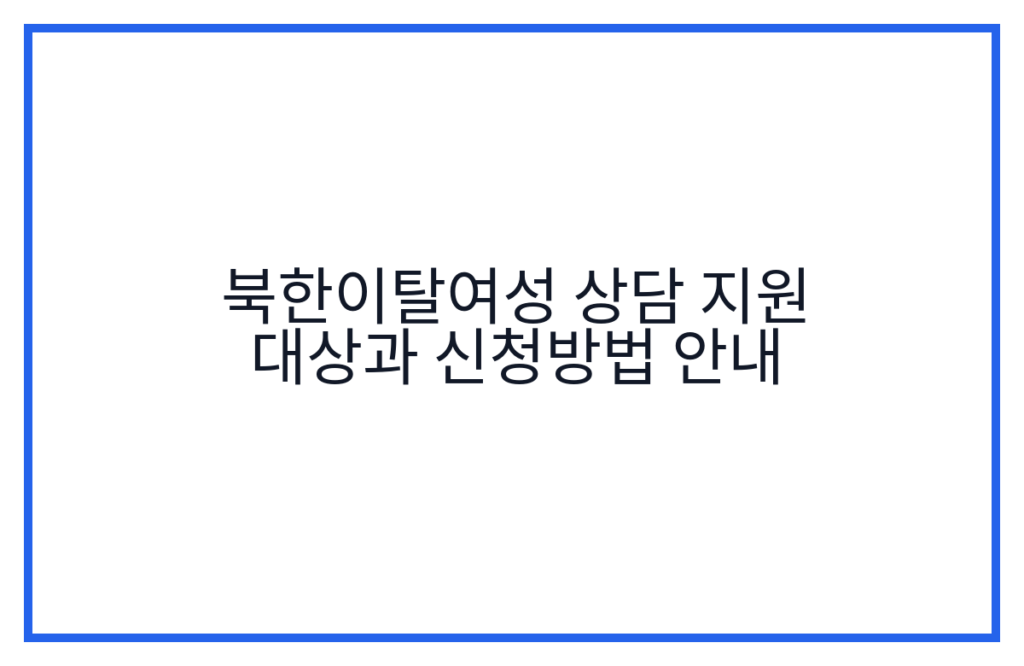 북한이탈여성 상담 지원 대상과 신청방법 안내