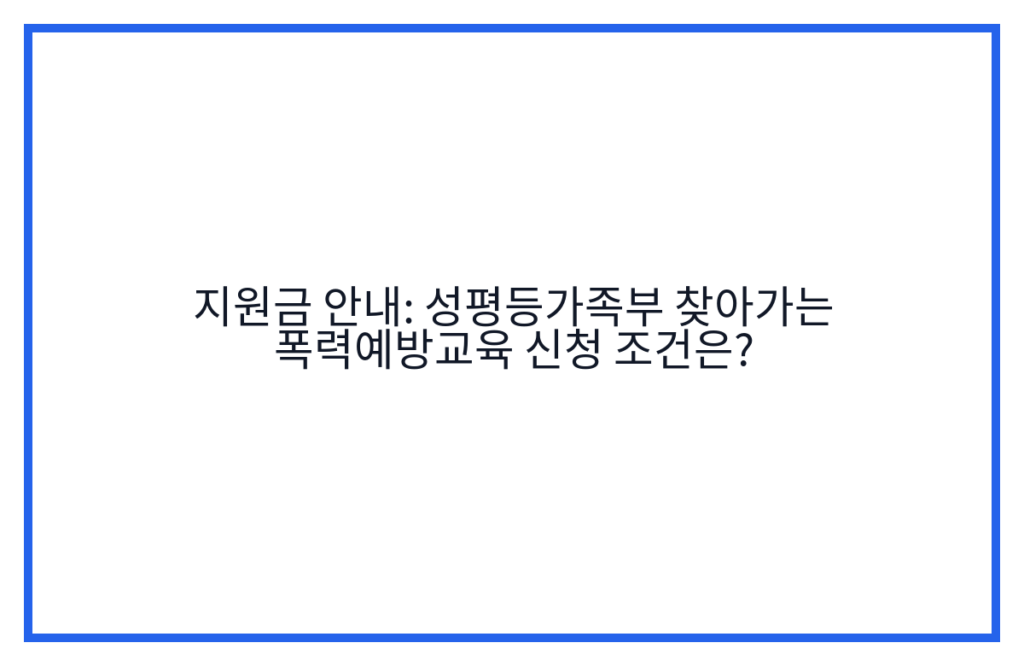 지원금 안내: 성평등가족부 찾아가는 폭력예방교육 신청 조건은?