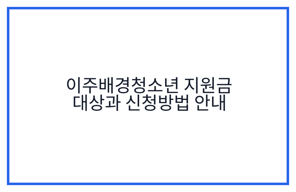 이주배경청소년 지원금 대상과 신청방법 안내