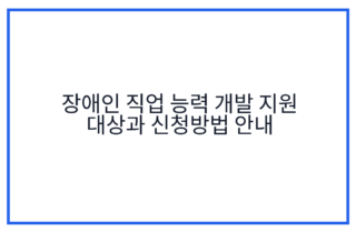 장애인 직업 능력 개발 지원 대상과 신청방법 안내
