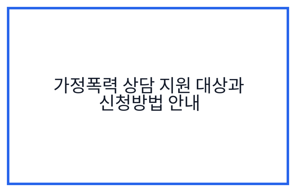 가정폭력 상담 지원 대상과 신청방법 안내