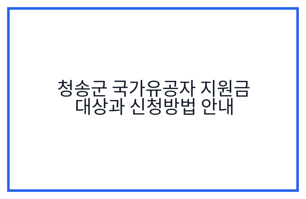 청송군 국가유공자 지원금 대상과 신청방법 안내