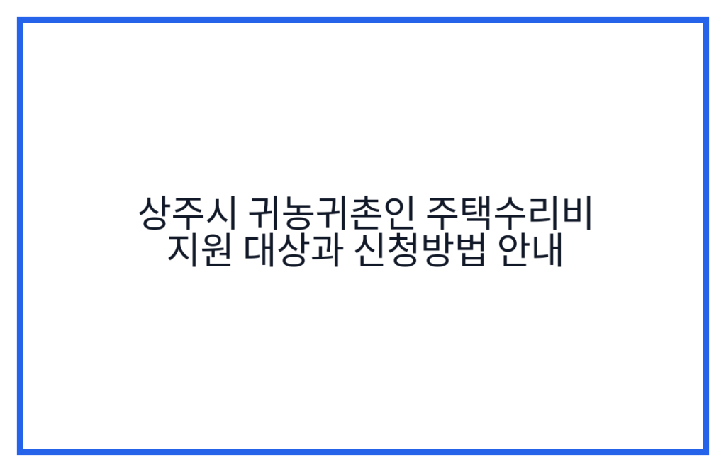 상주시 귀농귀촌인 주택수리비 지원 대상과 신청방법 안내