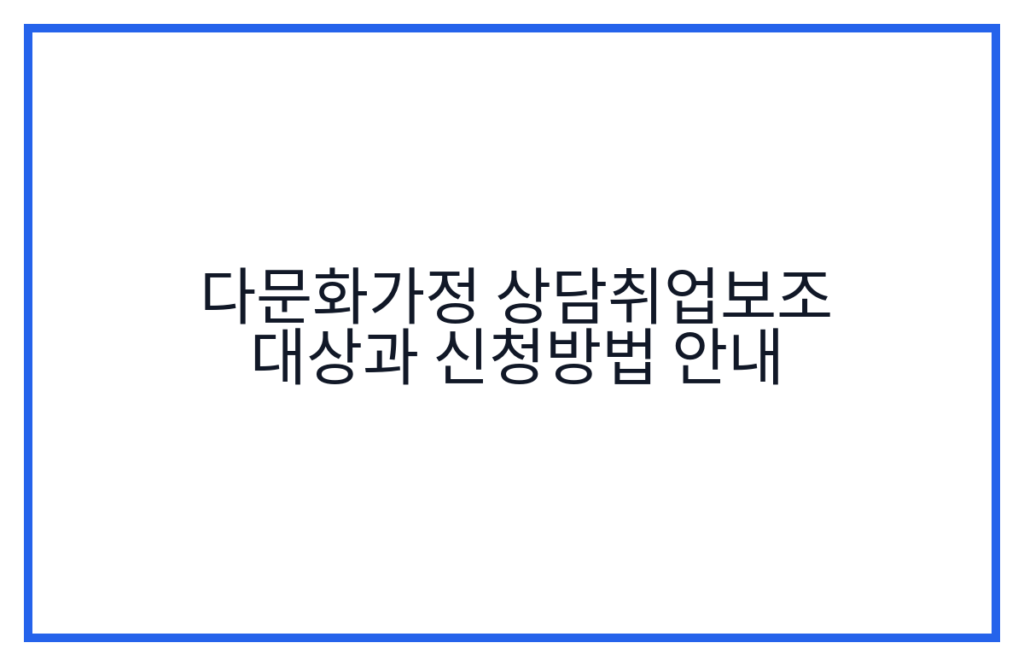 다문화가정 상담취업보조 대상과 신청방법 안내