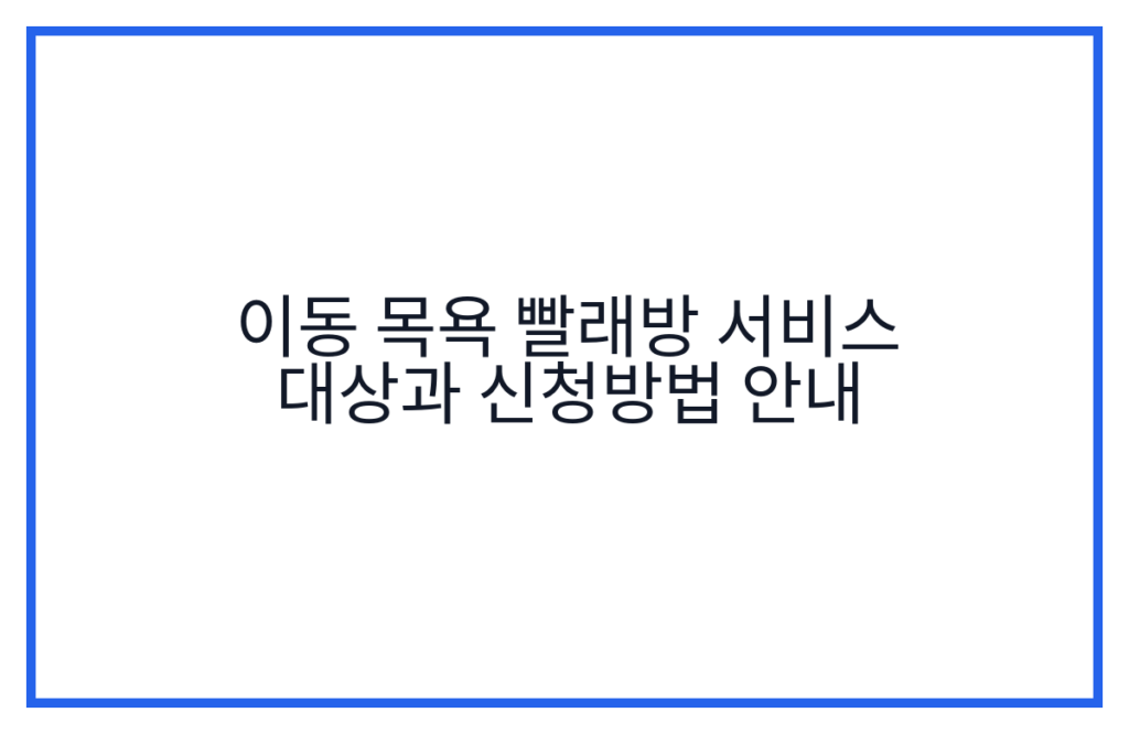 이동 목욕 빨래방 서비스 대상과 신청방법 안내