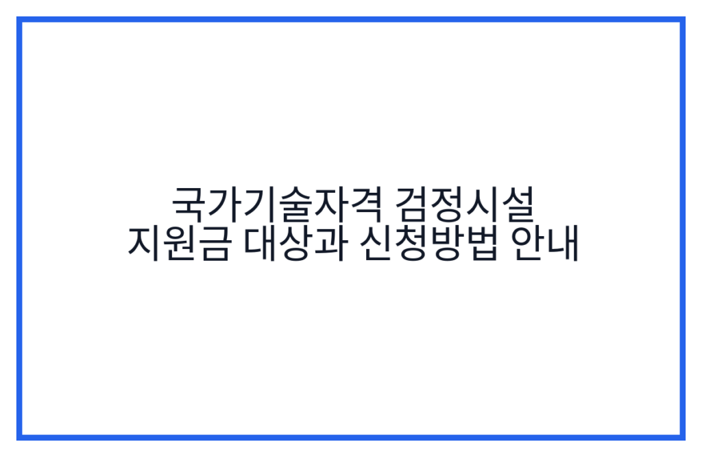국가기술자격 검정시설 지원금 대상과 신청방법 안내