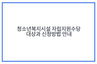 청소년복지시설 자립지원수당 대상과 신청방법 안내
