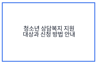 청소년 상담복지 지원 대상과 신청 방법 안내