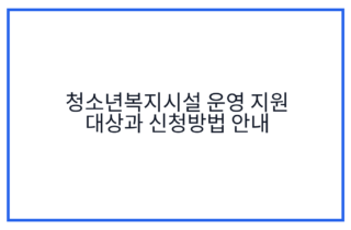 청소년복지시설 운영 지원 대상과 신청방법 안내
