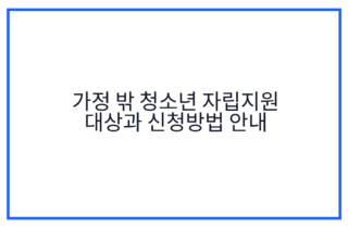 가정 밖 청소년 자립지원 대상과 신청방법 안내