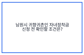남원시 귀향귀촌인 자녀정착금 신청 전 확인할 조건은?